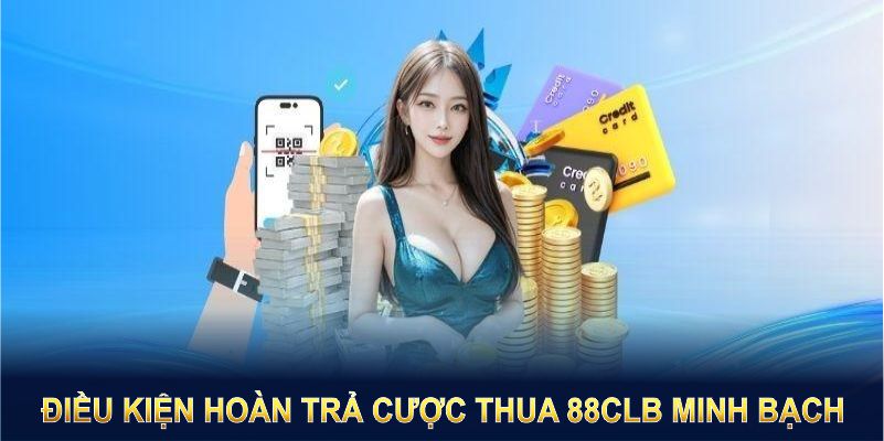 Điều kiện hoàn trả cược thua 88CLB minh bạch và đơn giản cho mọi hội viên